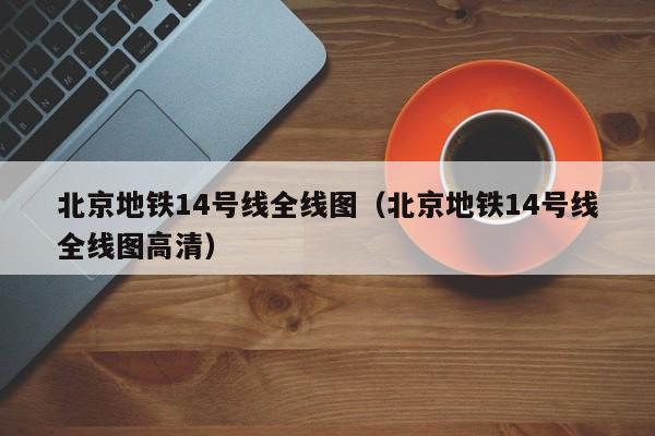 北京地铁14号线全线图（北京地铁14号线全线图高清）