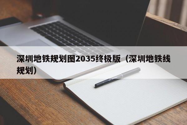 深圳地铁规划图2035终极版（深圳地铁线规划）