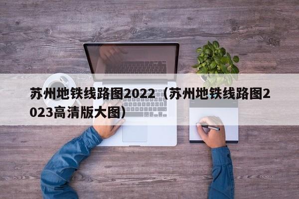 苏州地铁线路图2022（苏州地铁线路图2023高清版大图）