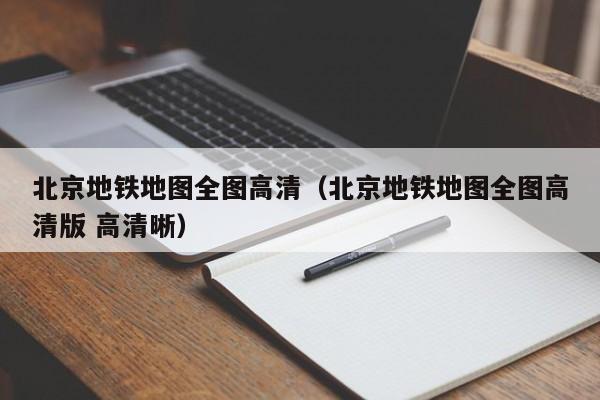 北京地铁地图全图高清（北京地铁地图全图高清版 高清晰）