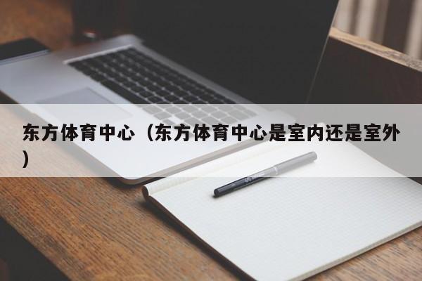 东方体育中心（东方体育中心是室内还是室外）