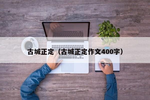 古城正定（古城正定作文400字）