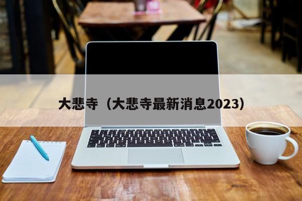 大悲寺（大悲寺最新消息2023）