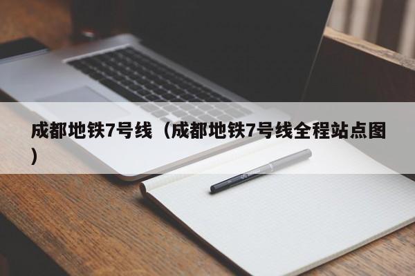 成都地铁7号线（成都地铁7号线全程站点图）