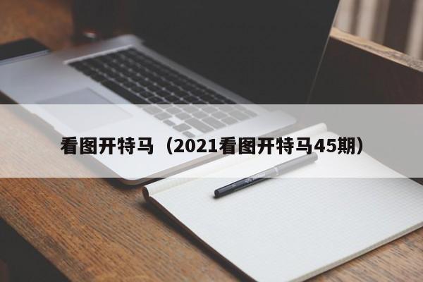 看图开特马（2021看图开特马45期）