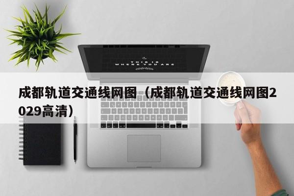 成都轨道交通线网图（成都轨道交通线网图2029高清）