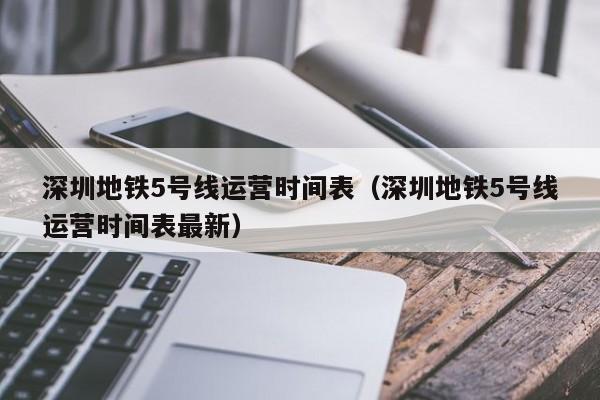 深圳地铁5号线运营时间表（深圳地铁5号线运营时间表最新）