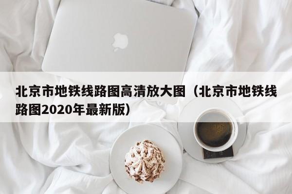 北京市地铁线路图高清放大图（北京市地铁线路图2020年最新版）