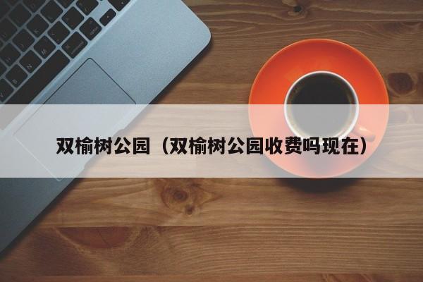 双榆树公园（双榆树公园收费吗现在）