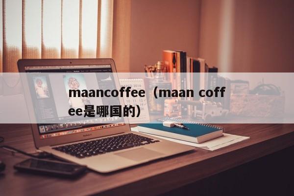 maancoffee（maan coffee是哪国的）