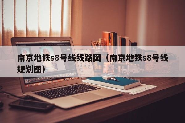 南京地铁s8号线线路图（南京地铁s8号线规划图）