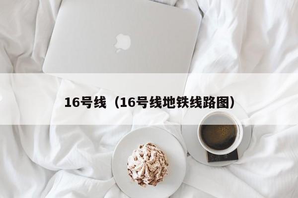 16号线（16号线地铁线路图）