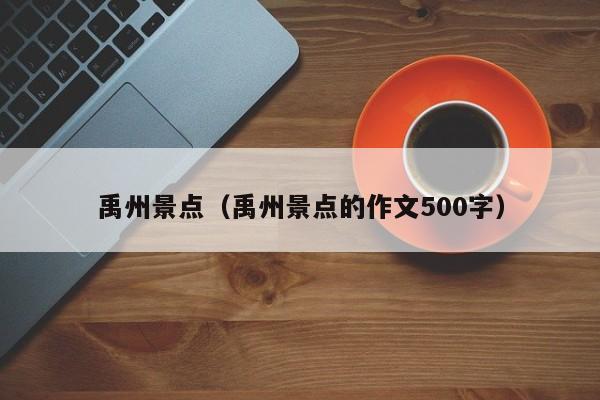 禹州景点（禹州景点的作文500字）