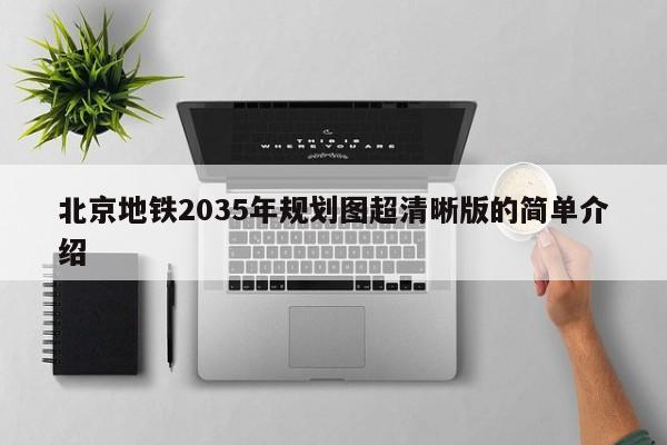 北京地铁2035年规划图超清晰版的简单介绍