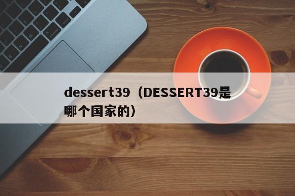 dessert39（DESSERT39是哪个国家的）