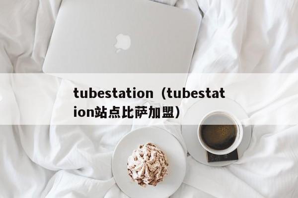 tubestation（tubestation站点比萨加盟）