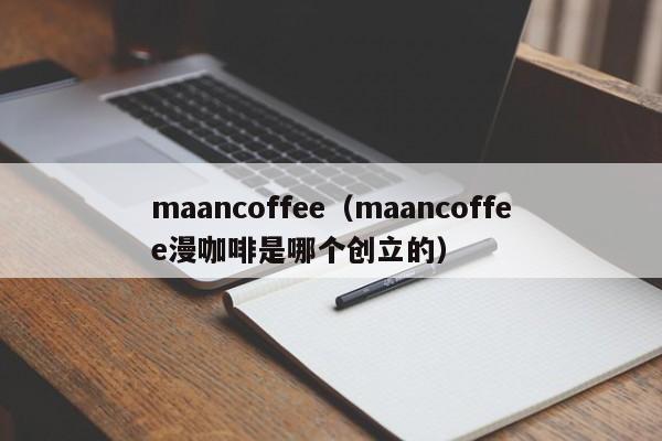 maancoffee（maancoffee漫咖啡是哪个创立的）