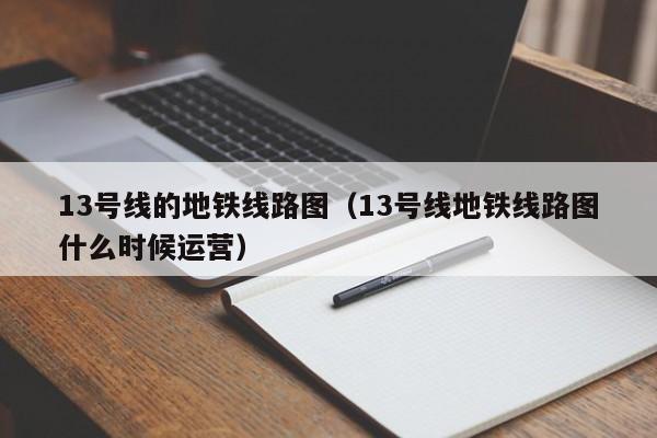 13号线的地铁线路图（13号线地铁线路图什么时候运营）