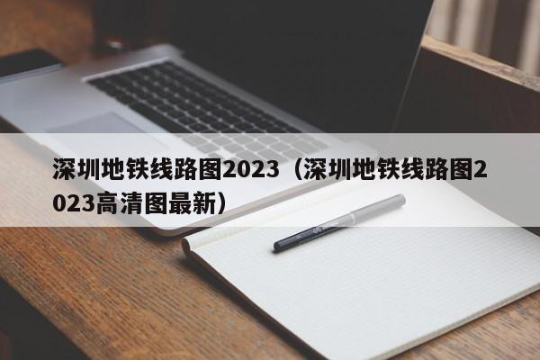 深圳地铁线路图2023（深圳地铁线路图2023高清图最新）