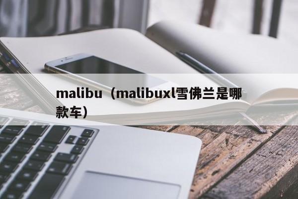 malibu（malibuxl雪佛兰是哪款车）