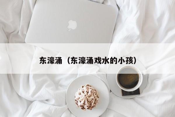 东濠涌（东濠涌戏水的小孩）