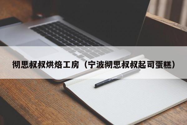 彻思叔叔烘焙工房（宁波彻思叔叔起司蛋糕）