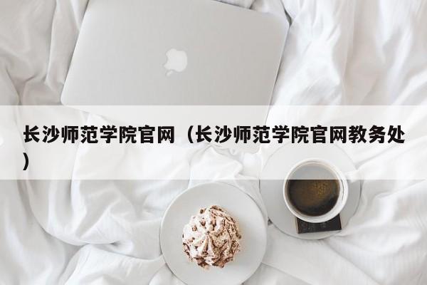 长沙师范学院官网（长沙师范学院官网教务处）