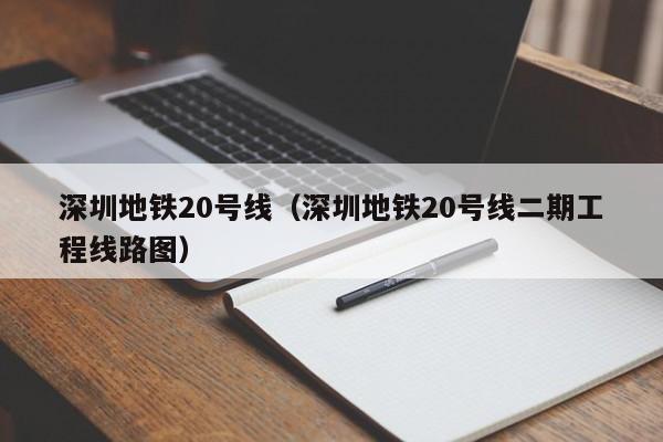 深圳地铁20号线（深圳地铁20号线二期工程线路图）