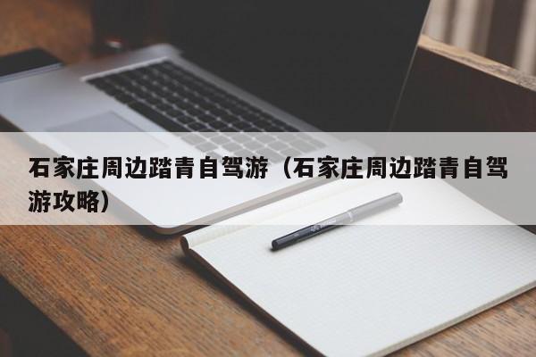 石家庄周边踏青自驾游（石家庄周边踏青自驾游攻略）