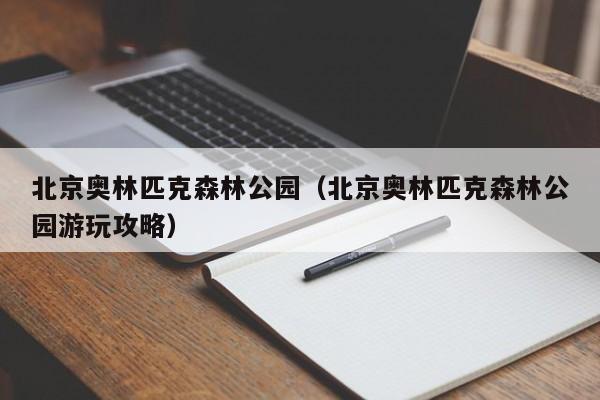 北京奥林匹克森林公园（北京奥林匹克森林公园游玩攻略）