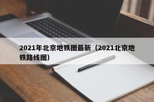 2021年北京地铁图最新（2021北京地铁路线图）