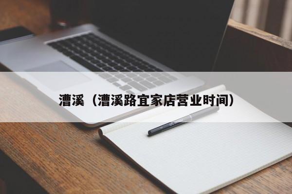 漕溪（漕溪路宜家店营业时间）